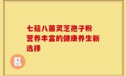 七菇八菌灵芝孢子粉 营养丰富的健康养生新选择