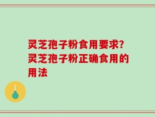 灵芝孢子粉食用要求？灵芝孢子粉正确食用的用法