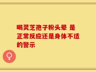 喝灵芝孢子粉头晕 是正常反应还是身体不适的警示