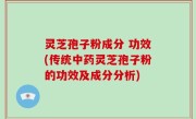 灵芝孢子粉成分 功效(传统中药灵芝孢子粉的功效及成分分析)