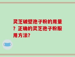 灵芝破壁孢子粉的用量？正确的灵芝孢子粉服用方法？