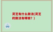 灵芝有什么做法(灵芝的做法有哪些？)