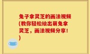 兔子拿灵芝的画法视频(教你轻松绘出萌兔拿灵芝，画法视频分享！)
