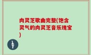 肉灵芝歌曲完整(饱含灵气的肉灵芝音乐瑰宝)