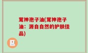 茸神孢子油(茸神孢子油：源自自然的护肤佳品)