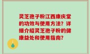 灵芝孢子粉江西康庆堂的功效与使用方法？详细介绍灵芝孢子粉的健康益处和使用指南？
