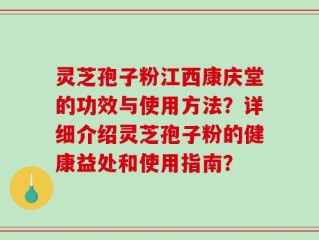 灵芝孢子粉江西康庆堂的功效与使用方法？详细介绍灵芝孢子粉的健康益处和使用指南？