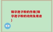 锦华孢子粉的作用(锦华孢子粉的功效及用途)
