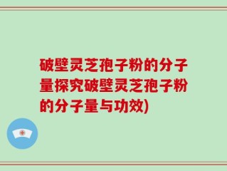 破壁灵芝孢子粉的分子量探究破壁灵芝孢子粉的分子量与功效)