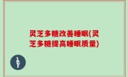 灵芝多糖改善睡眠(灵芝多糖提高睡眠质量)