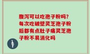 腹泻可以吃孢子粉吗？每次吃破壁灵芝孢子粉后都有点肚子痛灵芝孢子粉不易消化吗
