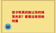 孢子粉真的能让你的焕发光彩?看看这些惊艳效果
