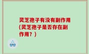 灵芝孢子有没有副作用(灵芝孢子是否存在副作用？)
