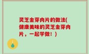 灵芝金芽肉片的做法(健康美味的灵芝金芽肉片，一起学做！)