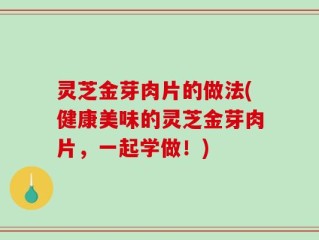 灵芝金芽肉片的做法(健康美味的灵芝金芽肉片，一起学做！)