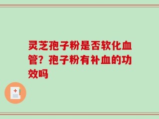 灵芝孢子粉是否软化血管？孢子粉有补血的功效吗
