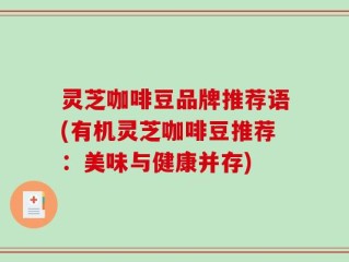 灵芝咖啡豆品牌推荐语(有机灵芝咖啡豆推荐：美味与健康并存)