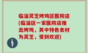 临淄灵芝烤鸡区医院店(临淄区一家医院店推出烤鸡，其中特色食材为灵芝，受到欢迎)