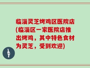 临淄灵芝烤鸡区医院店(临淄区一家医院店推出烤鸡，其中特色食材为灵芝，受到欢迎)