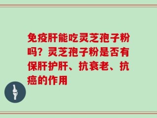 免疫肝能吃灵芝孢子粉吗？灵芝孢子粉是否有保肝护肝、抗衰老、抗癌的作用
