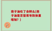 孢子油吃了会胖么(孢子油是否容易导致体重增加？)