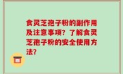 食灵芝孢子粉的副作用及注意事项？了解食灵芝孢子粉的安全使用方法？