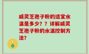 戚灵芝孢子粉的适宜水温是多少？？详解戚灵芝孢子粉的水温控制方法？