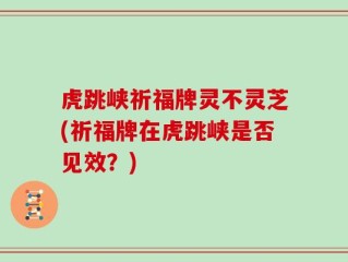 虎跳峡祈福牌灵不灵芝(祈福牌在虎跳峡是否见效？)