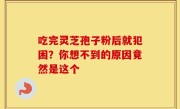 吃完灵芝孢子粉后就犯困？你想不到的原因竟然是这个