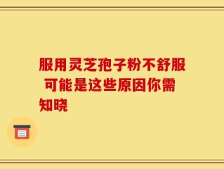 服用灵芝孢子粉不舒服 可能是这些原因你需知晓