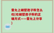 雷允上破壁孢子粉怎么吃(吃破壁孢子粉的正确方式——雷允上分享)