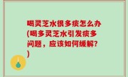 喝灵芝水很多痰怎么办(喝多灵芝水引发痰多问题，应该如何缓解？)