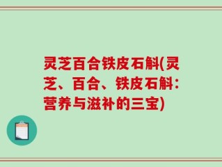灵芝百合铁皮石斛(灵芝、百合、铁皮石斛：营养与滋补的三宝)