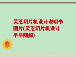 灵芝切片机设计说明书图片(灵芝切片机设计手册图解)