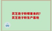 灵芝孢子粉哪里来的？灵芝孢子粉生产基地