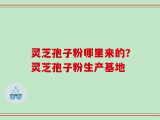 灵芝孢子粉哪里来的？灵芝孢子粉生产基地