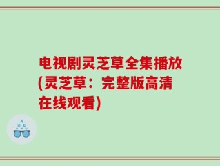 电视剧灵芝草全集播放(灵芝草：完整版高清在线观看)