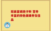 冠县富硒孢子粉 营养丰富的特色健康养生佳品