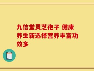 九信堂灵芝孢子 健康养生新选择营养丰富功效多