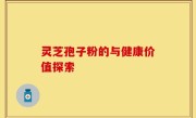 灵芝孢子粉的与健康价值探索