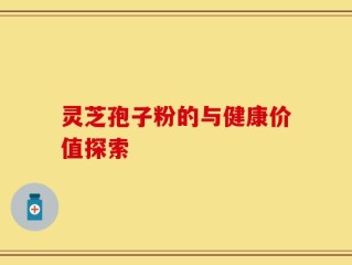 灵芝孢子粉的与健康价值探索