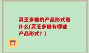 灵芝多糖的产品形式是什么(灵芝多糖有哪些产品形式？)