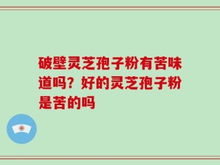 破壁灵芝孢子粉有苦味道吗？好的灵芝孢子粉是苦的吗
