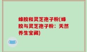 蜂胶和灵芝孢子粉(蜂胶与灵芝孢子粉：天然养生宝藏)