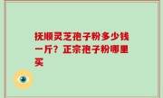 抚顺灵芝孢子粉多少钱一斤？正宗孢子粉哪里买