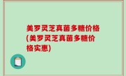 美罗灵芝真菌多糖价格(美罗灵芝真菌多糖价格实惠)