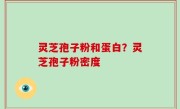 灵芝孢子粉和蛋白？灵芝孢子粉密度
