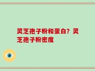 灵芝孢子粉和蛋白？灵芝孢子粉密度
