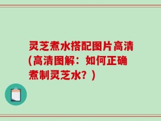灵芝煮水搭配图片高清(高清图解：如何正确煮制灵芝水？)