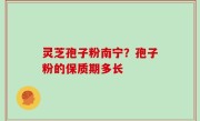 灵芝孢子粉南宁？孢子粉的保质期多长
